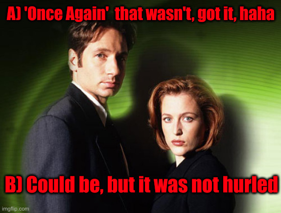 X Files This Could Be Us | A) 'Once Again'  that wasn't, got it, haha B) Could be, but it was not hurled | image tagged in x files this could be us | made w/ Imgflip meme maker