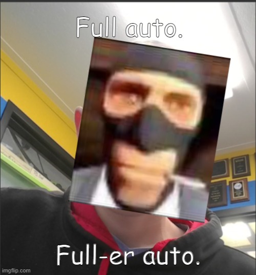 That baX is a SPY! | Full auto. Full-er auto. | image tagged in that bax is a spy | made w/ Imgflip meme maker