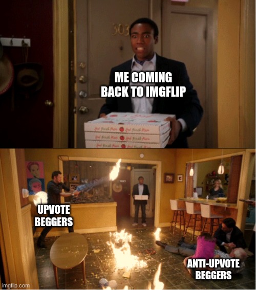 Ain't hating just thought it was funny | ME COMING BACK TO IMGFLIP; UPVOTE BEGGERS; ANTI-UPVOTE BEGGERS | image tagged in community fire pizza meme,meme | made w/ Imgflip meme maker