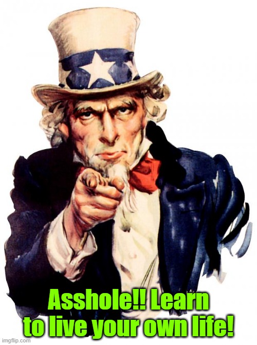 Words of wisdom | Asshole!! Learn to live your own life! | image tagged in memes,uncle sam,trump,stupid liberals | made w/ Imgflip meme maker