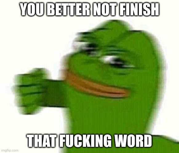 Pepe the frog punching | YOU BETTER NOT FINISH THAT FUCKING WORD | image tagged in pepe the frog punching | made w/ Imgflip meme maker