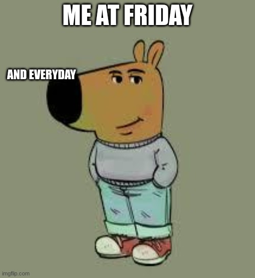 chill guy | ME AT FRIDAY; AND EVERYDAY | image tagged in low key just a chill guy | made w/ Imgflip meme maker