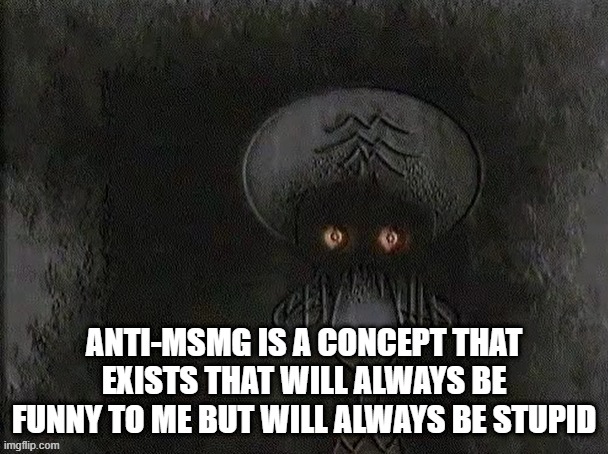 Depressed Squidward | ANTI-MSMG IS A CONCEPT THAT EXISTS THAT WILL ALWAYS BE FUNNY TO ME BUT WILL ALWAYS BE STUPID | image tagged in depressed squidward | made w/ Imgflip meme maker