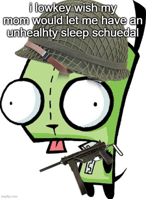 Gir | i lowkey wish my mom would let me have an unhealhty sleep schuedal | image tagged in gir | made w/ Imgflip meme maker