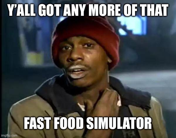 Y'all Got Any More Of That | Y’ALL GOT ANY MORE OF THAT; FAST FOOD SIMULATOR | image tagged in memes,y'all got any more of that | made w/ Imgflip meme maker