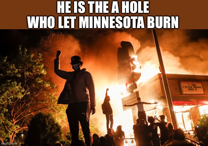 BLM Riots | HE IS THE A HOLE WHO LET MINNESOTA BURN | image tagged in blm riots | made w/ Imgflip meme maker