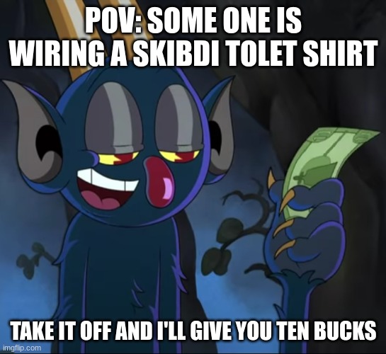 Take it off and I'll give you ten bucks | POV: SOME ONE IS WIRING A SKIBDI TOLET SHIRT | image tagged in take it off and i'll give you ten bucks | made w/ Imgflip meme maker