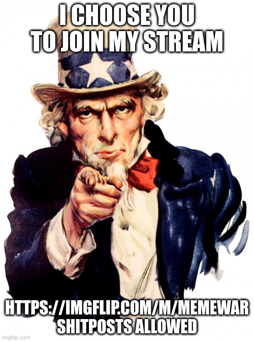 Uncle Sam | I CHOOSE YOU TO JOIN MY STREAM; HTTPS://IMGFLIP.COM/M/MEMEWAR
SHITPOSTS ALLOWED | image tagged in memes,uncle sam | made w/ Imgflip meme maker