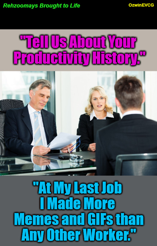 Rehzoomays Brought to Life | OzwinEVCG; Rehzoomays Brought to Life; "Tell Us About Your 

Productivity History."; "At My Last Job 

I Made More 

Memes and GIFs than

Any Other Worker." | image tagged in job interview,awkward,questions,answers,the more you know,work life | made w/ Imgflip meme maker