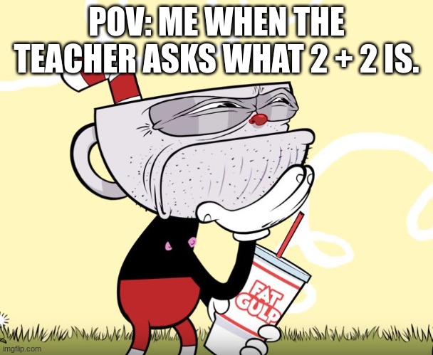 Cuphead Thinking | POV: ME WHEN THE TEACHER ASKS WHAT 2 + 2 IS. | image tagged in cuphead thinking | made w/ Imgflip meme maker