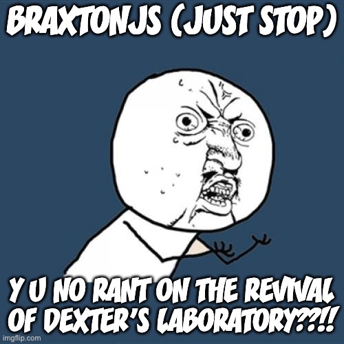 Just Stop/BraxtonJS, please rant on the revival of Dexter's Laboratory. | BRAXTONJS (JUST STOP); Y U NO RANT ON THE REVIVAL OF DEXTER'S LABORATORY??!! | image tagged in memes,y u no,dexters lab,just stop | made w/ Imgflip meme maker