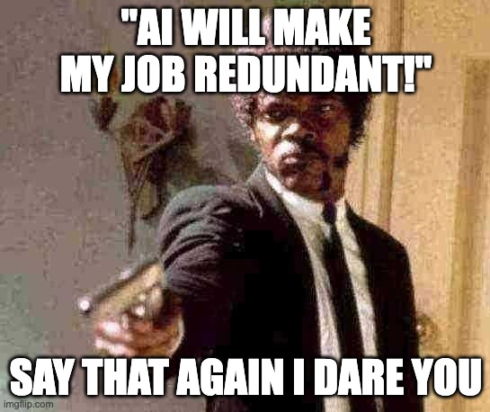 AI Wrote my meme | "AI WILL MAKE MY JOB REDUNDANT!"; SAY THAT AGAIN I DARE YOU | image tagged in memes,say that again i dare you,ai | made w/ Imgflip meme maker