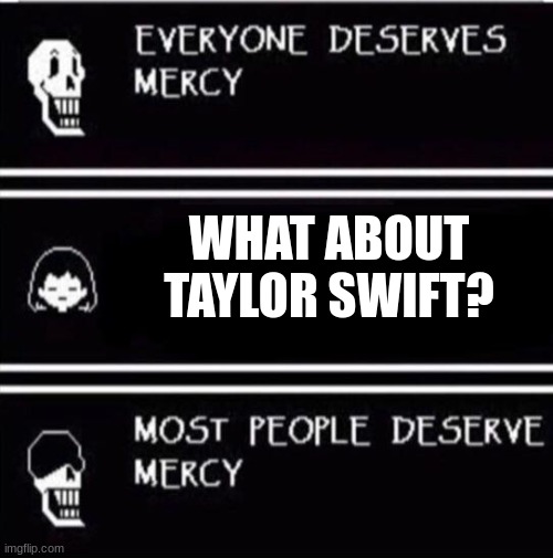 mercy undertale | WHAT ABOUT TAYLOR SWIFT? | image tagged in mercy undertale | made w/ Imgflip meme maker