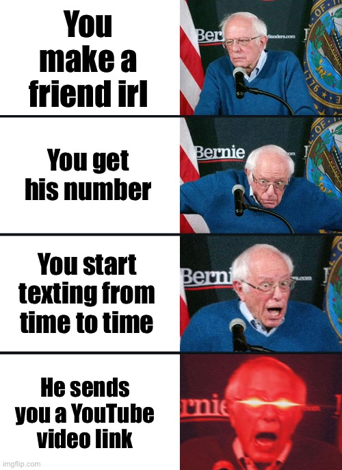 Bernie Sanders reaction (nuked) | You make a friend irl; You get his number; You start texting from time to time; He sends you a YouTube video link | image tagged in bernie sanders reaction nuked | made w/ Imgflip meme maker