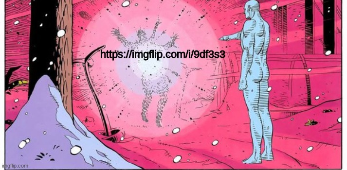 https://imgflip.com/i/9df3s3 | https://imgflip.com/i/9df3s3 | image tagged in dr manhattan explode | made w/ Imgflip meme maker