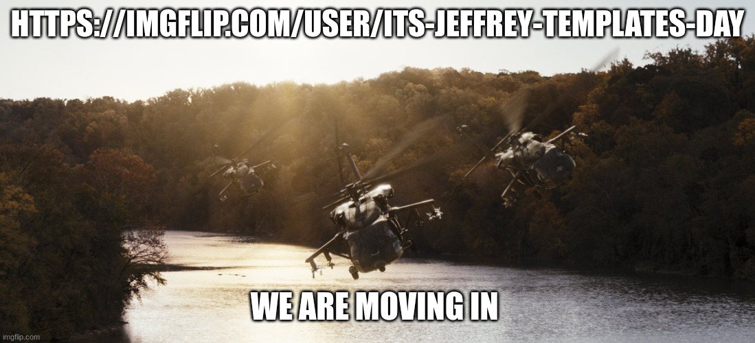 helicopter | HTTPS://IMGFLIP.COM/USER/ITS-JEFFREY-TEMPLATES-DAY; WE ARE MOVING IN | image tagged in helicopter | made w/ Imgflip meme maker