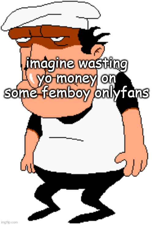 bro | imagine wasting yo money on some femboy onlyfans | image tagged in bro | made w/ Imgflip meme maker