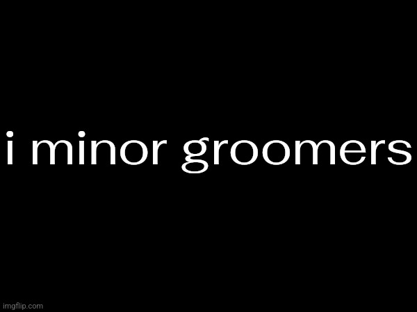 i minor groomers | made w/ Imgflip meme maker