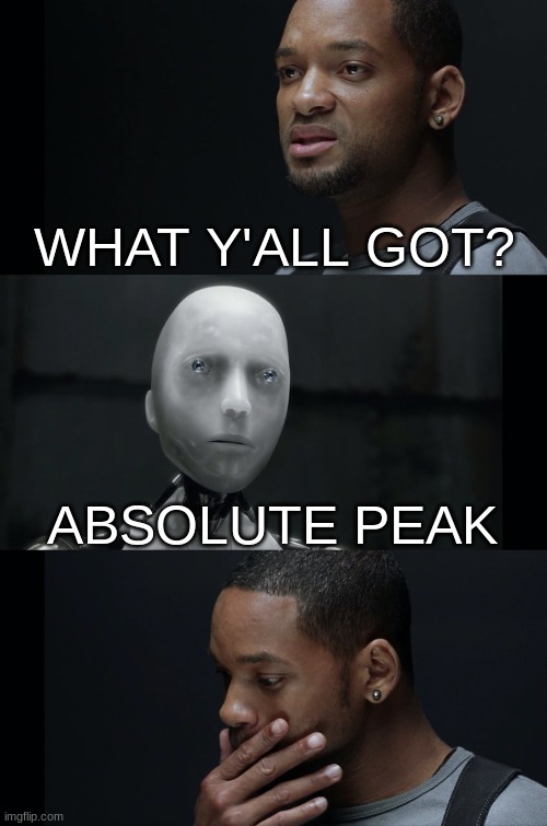 Peak | WHAT Y'ALL GOT? ABSOLUTE PEAK | image tagged in i robot will smith | made w/ Imgflip meme maker