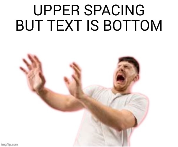 he left all caps on(custom) | UPPER SPACING BUT TEXT IS BOTTOM | image tagged in he left all caps on custom | made w/ Imgflip meme maker