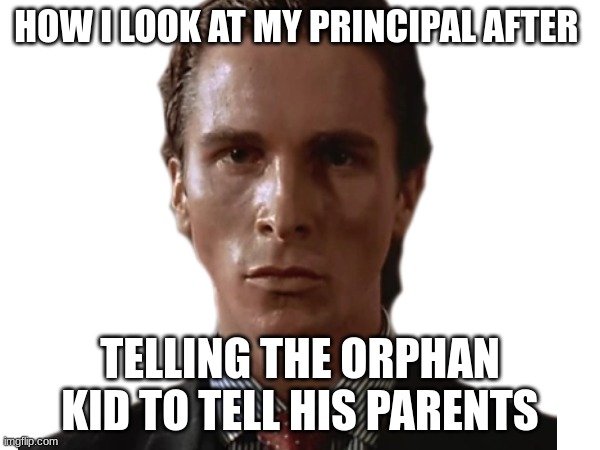 dirty af | HOW I LOOK AT MY PRINCIPAL AFTER; TELLING THE ORPHAN KID TO TELL HIS PARENTS | image tagged in bad pun dog | made w/ Imgflip meme maker