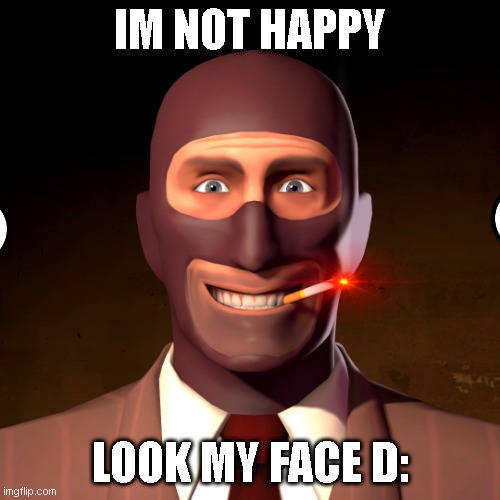 UNHAPPY SPY | IM NOT HAPPY; LOOK MY FACE D: | image tagged in spy - the yes | made w/ Imgflip meme maker