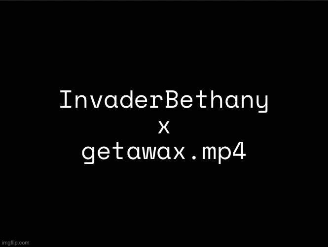 superbia announcement thingy | InvaderBethany x getawax.mp4 | image tagged in superbia announcement thingy | made w/ Imgflip meme maker