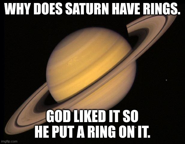 This was a test answer I saw online. | WHY DOES SATURN HAVE RINGS. GOD LIKED IT SO HE PUT A RING ON IT. | image tagged in saturn,memes,outer space,astronomy | made w/ Imgflip meme maker