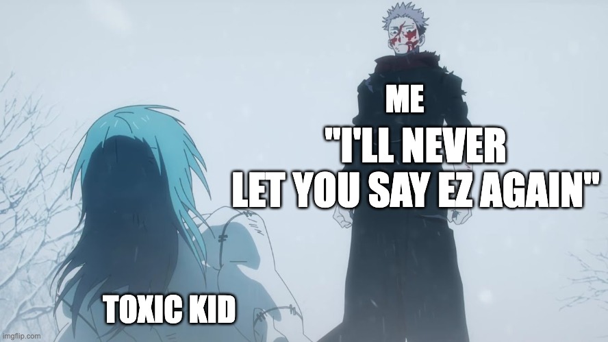 toxic kid gets this | ME; "I'LL NEVER LET YOU SAY EZ AGAIN"; TOXIC KID | image tagged in where you go i go,jjk | made w/ Imgflip meme maker