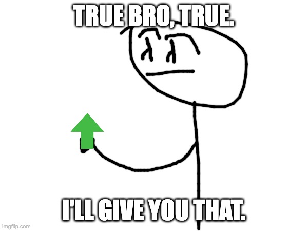 TRUE BRO, TRUE. I'LL GIVE YOU THAT. | made w/ Imgflip meme maker