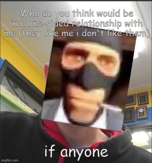 That baX is a SPY! | Who do you think would be in a one-sided relationship with me (they like me i don't like them); if anyone | image tagged in that bax is a spy | made w/ Imgflip meme maker
