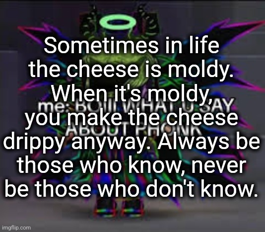 motivation | Sometimes in life the cheese is moldy. When it's moldy, you make the cheese drippy anyway. Always be those who know, never be those who don't know. | image tagged in those who know | made w/ Imgflip meme maker