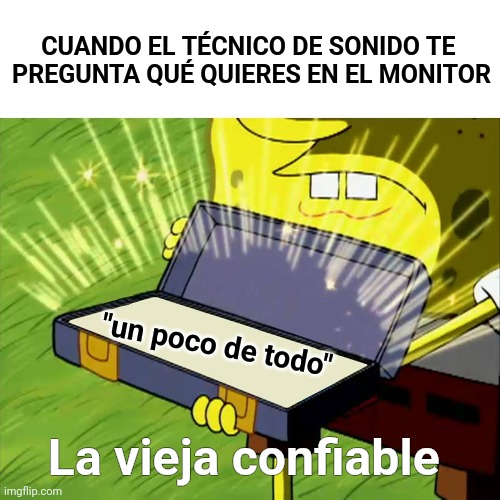 Yo preguntándole al compa que es técnico de sonido qué es un monitor xd | CUANDO EL TÉCNICO DE SONIDO TE 
PREGUNTA QUÉ QUIERES EN EL MONITOR; "un poco de todo"; La vieja confiable | image tagged in old reliable,music | made w/ Imgflip meme maker