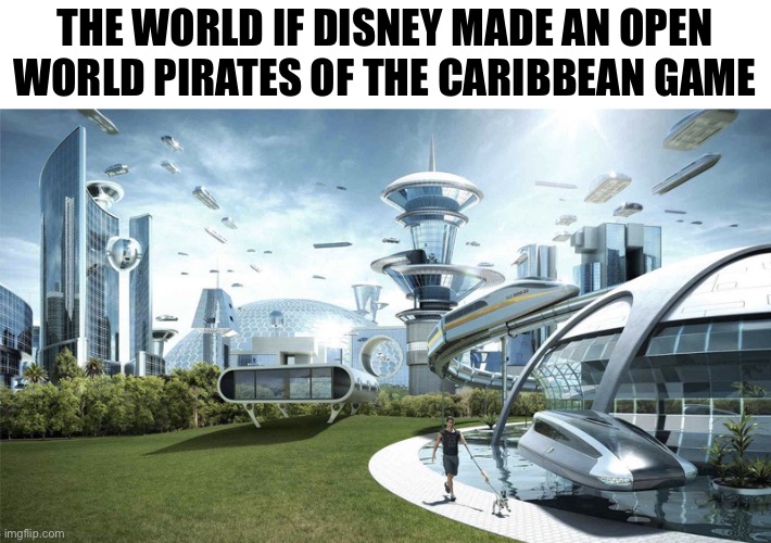 The future world if | THE WORLD IF DISNEY MADE AN OPEN WORLD PIRATES OF THE CARIBBEAN GAME | image tagged in the future world if | made w/ Imgflip meme maker