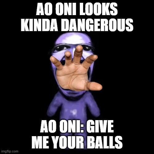 Ao Oni | AO ONI LOOKS KINDA DANGEROUS; AO ONI: GIVE ME YOUR BALLS | image tagged in ao oni pog | made w/ Imgflip meme maker