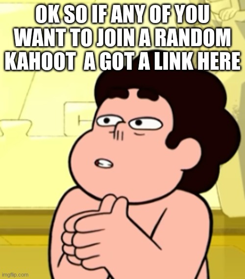 kahoots | OK SO IF ANY OF YOU WANT TO JOIN A RANDOM KAHOOT  A GOT A LINK HERE | image tagged in call me lasagna | made w/ Imgflip meme maker