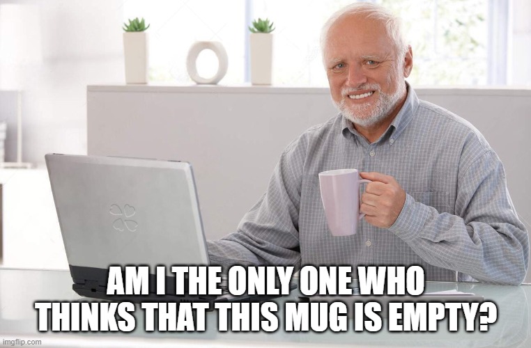 Old Man mug | AM I THE ONLY ONE WHO THINKS THAT THIS MUG IS EMPTY? | image tagged in old man cup of coffee,the future is now old man,funny,fun,funny memes | made w/ Imgflip meme maker