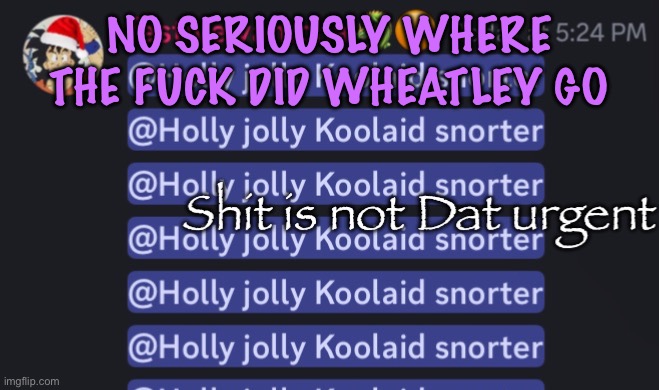 Shit is not Dat urgent | NO SERIOUSLY WHERE THE FUCK DID WHEATLEY GO | image tagged in shit is not dat urgent,cinnabox announcement | made w/ Imgflip meme maker