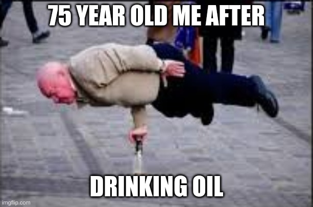 75 years | 75 YEAR OLD ME AFTER; DRINKING OIL | image tagged in grandpa | made w/ Imgflip meme maker