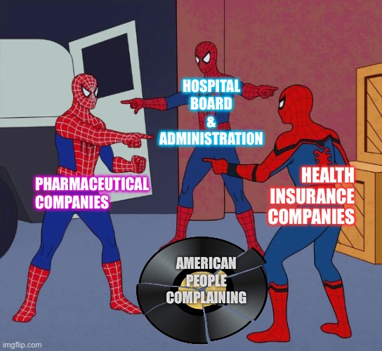 Spider Man Triple | HOSPITAL BOARD  &  ADMINISTRATION; PHARMACEUTICAL COMPANIES; HEALTH INSURANCE COMPANIES; AMERICAN PEOPLE COMPLAINING | image tagged in spider man triple | made w/ Imgflip meme maker