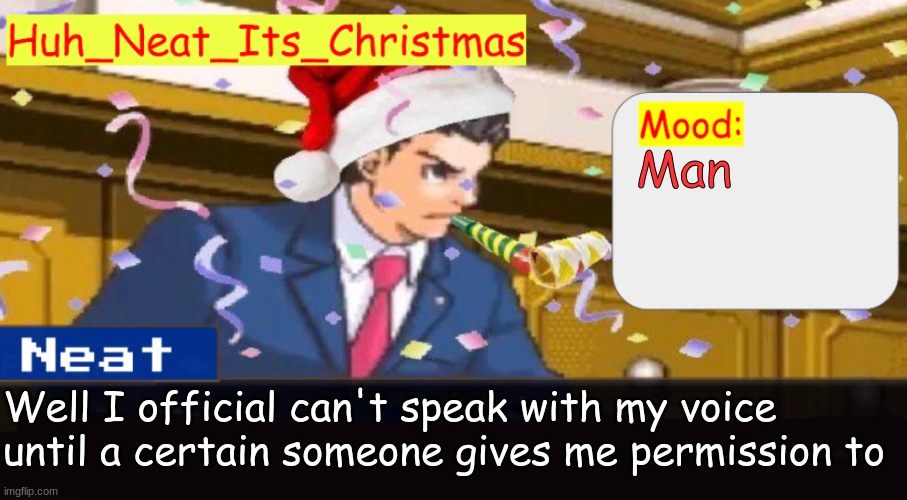 Neat's christmas temp | Man; Well I official can't speak with my voice until a certain someone gives me permission to | image tagged in neat's christmas temp | made w/ Imgflip meme maker