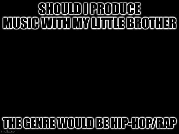 SHOULD I PRODUCE MUSIC WITH MY LITTLE BROTHER; THE GENRE WOULD BE HIP-HOP/RAP | made w/ Imgflip meme maker