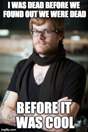 Hipster Barista Meme | I WAS DEAD BEFORE WE FOUND OUT WE WERE DEAD BEFORE IT WAS COOL | image tagged in memes,hipster barista | made w/ Imgflip meme maker