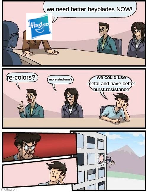 except pro series | we need better beyblades NOW! re-colors? we could use metal and have better burst resistance; more stadiums? | image tagged in memes,boardroom meeting suggestion | made w/ Imgflip meme maker