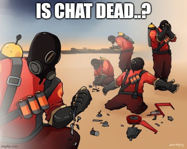 pyro despair | IS CHAT DEAD..? | image tagged in pyro despair | made w/ Imgflip meme maker