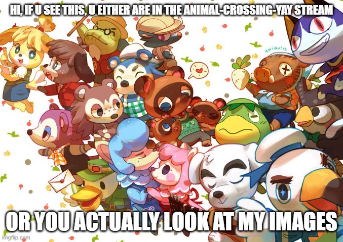 WELCOME TO HELL, BI- | HI, IF U SEE THIS, U EITHER ARE IN THE ANIMAL-CROSSING-YAY STREAM; OR YOU ACTUALLY LOOK AT MY IMAGES | image tagged in animal crossing | made w/ Imgflip meme maker