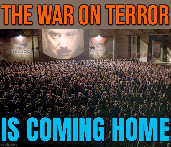 The "War On Terror" Is Coming Home | THE WAR ON TERROR; IS COMING HOME | image tagged in 1984,war on terror,scumbag government,scumbag america,radical islam,islamic terrorism | made w/ Imgflip meme maker