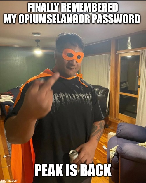 shan | FINALLY REMEMBERED MY OPIUMSELANGOR PASSWORD; PEAK IS BACK | image tagged in shan | made w/ Imgflip meme maker