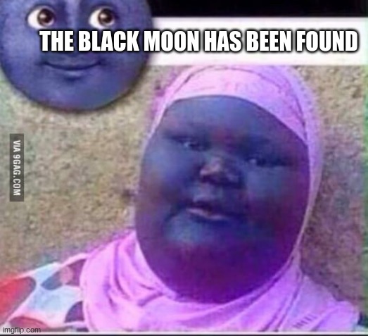 The black moon has been found | THE BLACK MOON HAS BEEN FOUND | image tagged in funny | made w/ Imgflip meme maker