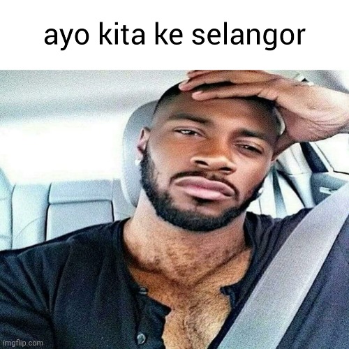 kita sudah kembali gais | image tagged in ayo kita ke selangor | made w/ Imgflip meme maker